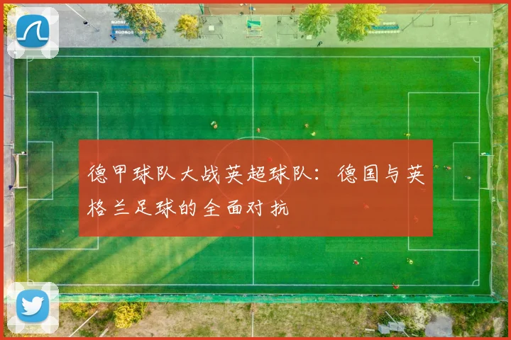 德甲球队大战英超球队：德国与英格兰足球的全面对抗