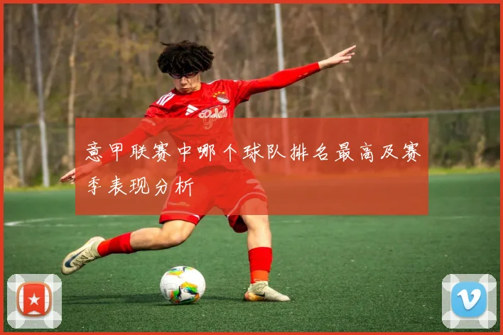 意甲联赛中哪个球队排名最高及赛季表现分析