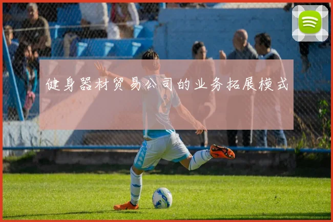健身器材贸易公司的业务拓展模式