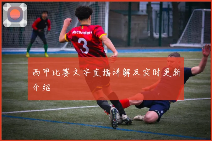 西甲比赛文字直播详解及实时更新介绍