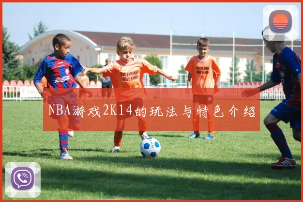NBA游戏2K14的玩法与特色介绍