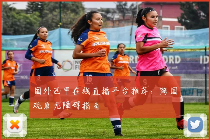 国外西甲在线直播平台推荐,跨国观看无障碍指南