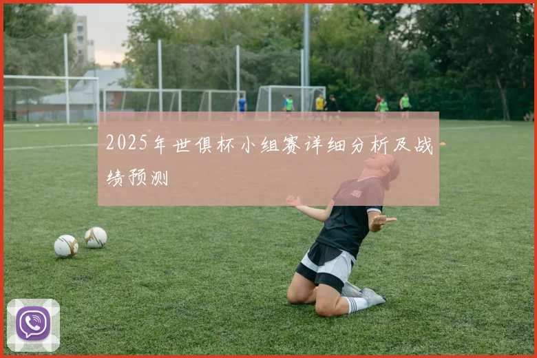 2025年世俱杯小组赛详细分析及战绩预测