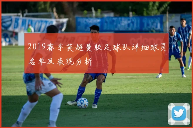 2019赛季英超曼联足球队详细球员名单及表现分析