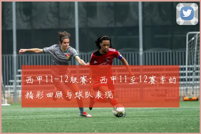西甲11-12联赛：西甲11至12赛季的精彩回顾与球队表现