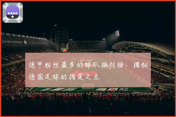 德甲粉丝最多的球队排行榜，揭秘德国足球的拥趸之王
