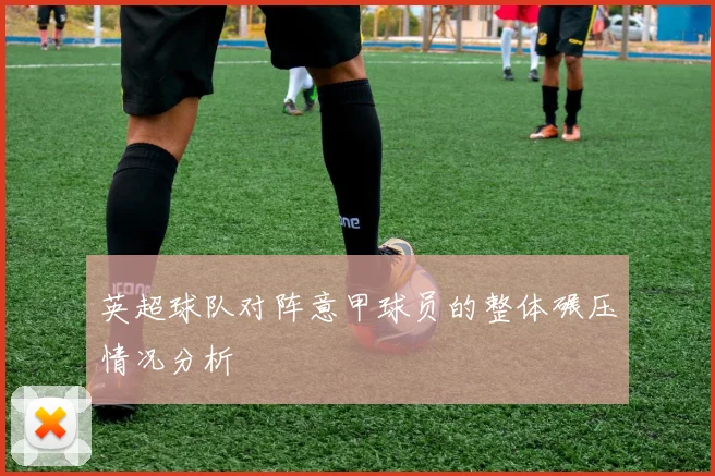 英超球队对阵意甲球员的整体碾压情况分析