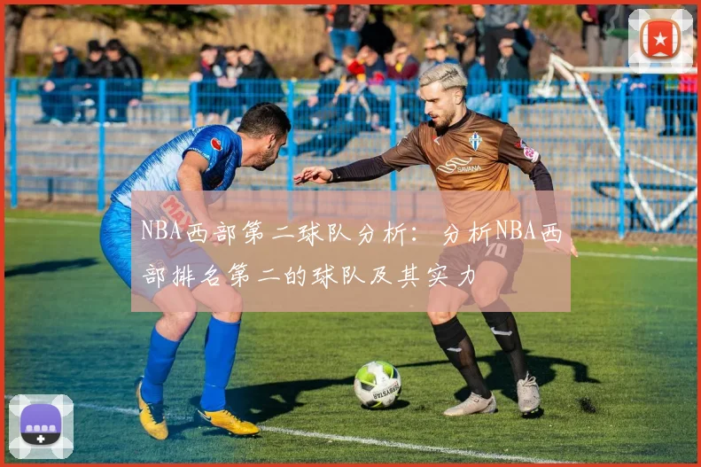 NBA西部第二球队分析：分析NBA西部排名第二的球队及其实力