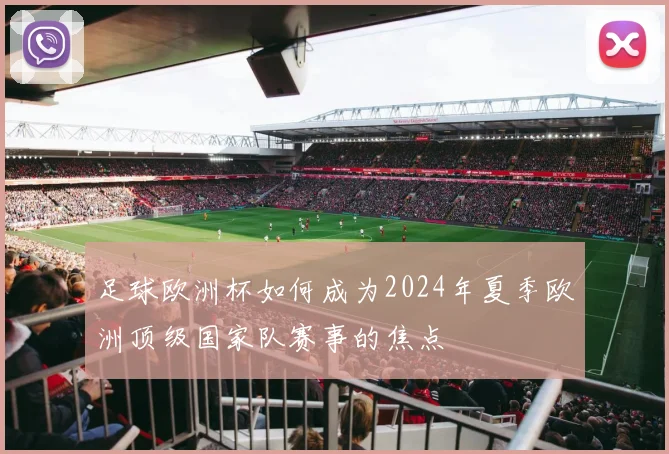 足球欧洲杯如何成为2024年夏季欧洲顶级国家队赛事的焦点