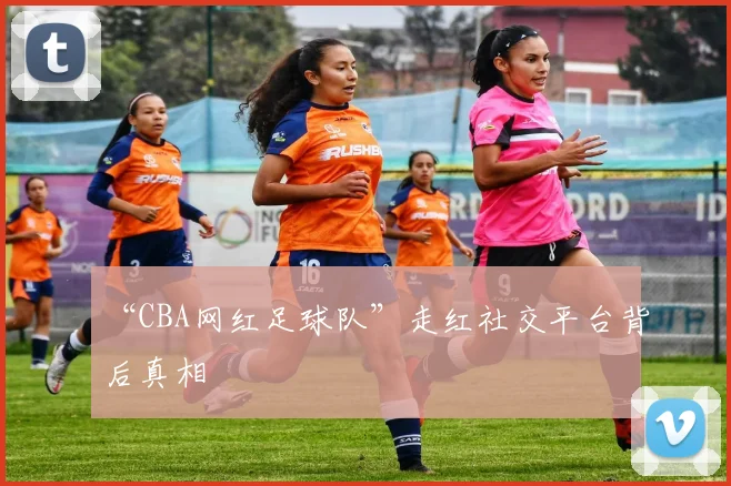 “CBA网红足球队”走红社交平台背后真相