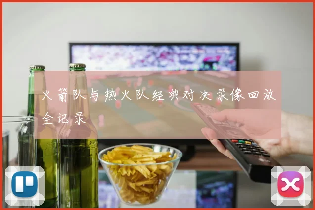 火箭队与热火队经典对决录像回放全记录