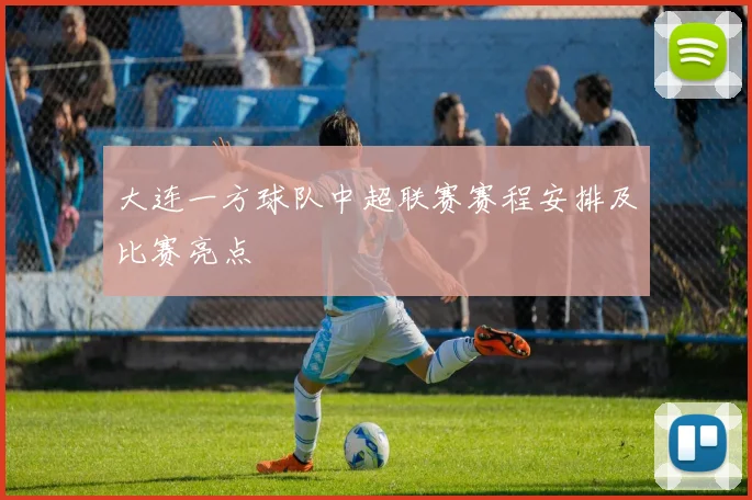 大连一方球队中超联赛赛程安排及比赛亮点