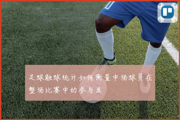 足球触球统计如何衡量中场球员在整场比赛中的参与度